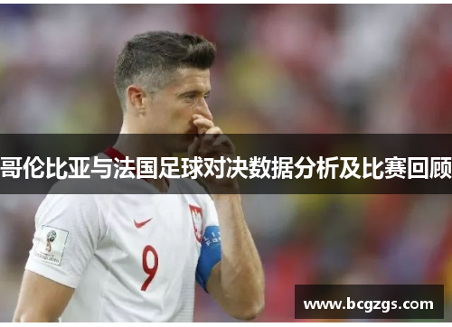 哥伦比亚与法国足球对决数据分析及比赛回顾