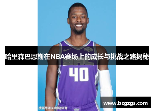 哈里森巴恩斯在NBA赛场上的成长与挑战之路揭秘