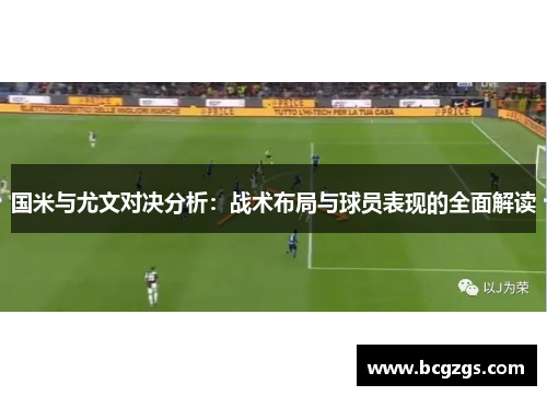 国米与尤文对决分析：战术布局与球员表现的全面解读