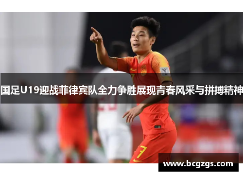 国足U19迎战菲律宾队全力争胜展现青春风采与拼搏精神