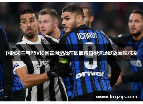 国际米兰与PSV埃因霍温激战在即谁将赢得这场欧战巅峰对决