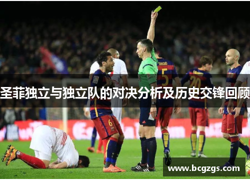 圣菲独立与独立队的对决分析及历史交锋回顾