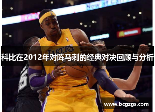 科比在2012年对阵马刺的经典对决回顾与分析