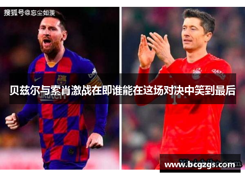 贝兹尔与索肖激战在即谁能在这场对决中笑到最后