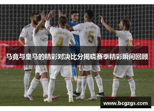 马竟与皇马的精彩对决比分揭晓赛季精彩瞬间回顾