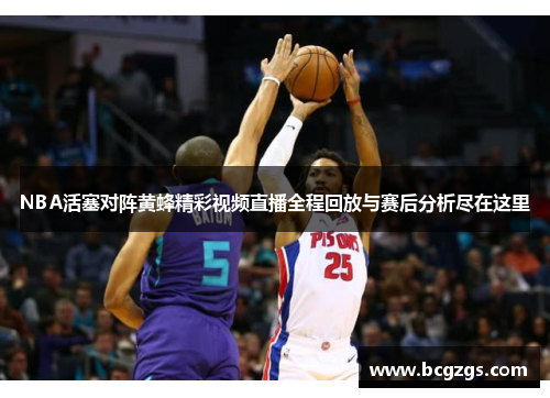 NBA活塞对阵黄蜂精彩视频直播全程回放与赛后分析尽在这里