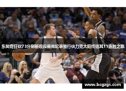 东契奇狂砍73分刷新现役最高纪录独行侠力克太阳终结其11连胜之旅