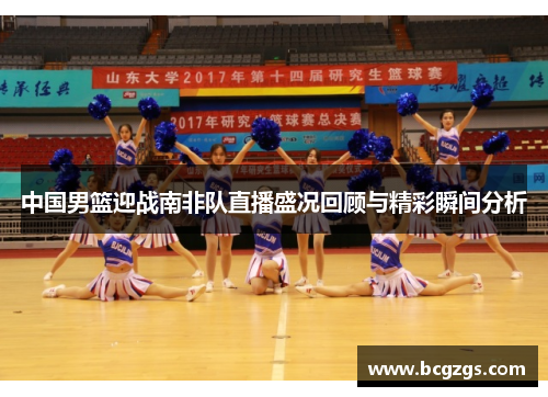 中国男篮迎战南非队直播盛况回顾与精彩瞬间分析