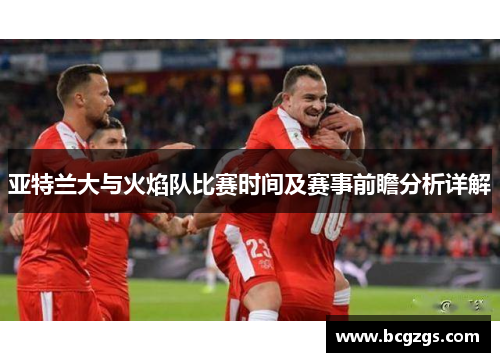 亚特兰大与火焰队比赛时间及赛事前瞻分析详解