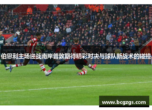 伯恩利主场迎战南岸普敦期待精彩对决与球队新战术的碰撞