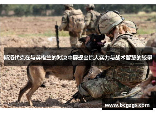 斯洛代克在与英格兰的对决中展现出惊人实力与战术智慧的较量