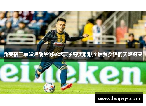 新英格兰革命迎战圣何塞地震争夺美职联季后赛资格的关键对决