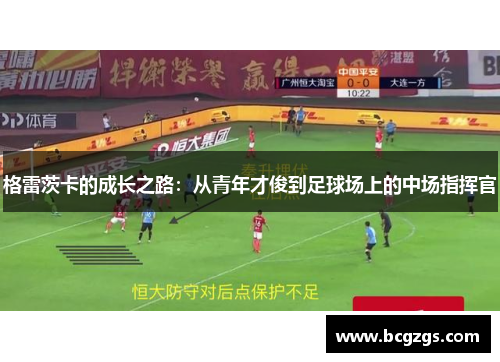 格雷茨卡的成长之路：从青年才俊到足球场上的中场指挥官