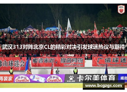 武汉313对阵北京CL的精彩对决引发球迷热议与期待