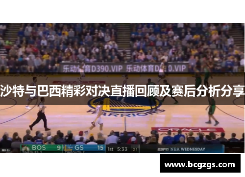 沙特与巴西精彩对决直播回顾及赛后分析分享